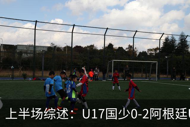 上半场综述：U17国少0-2阿根廷U17，戈伊蒂亚与阿尔卡拉斯精彩破门