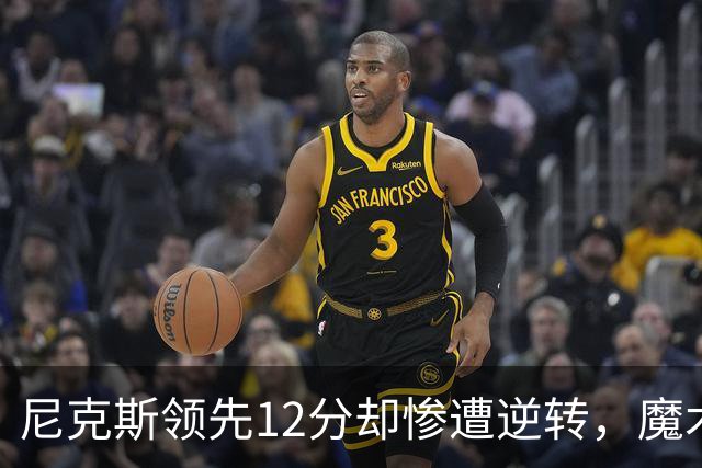 尼克斯领先12分却惨遭逆转，魔术实现惊天大翻盘