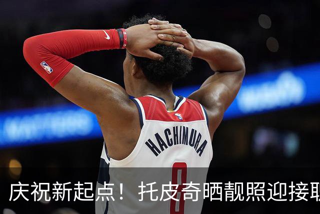 庆祝新起点！托皮奇晒靓照迎接职业生涯第三个赛季